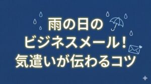雨の日のビジネスメール！気遣いが伝わるコツ