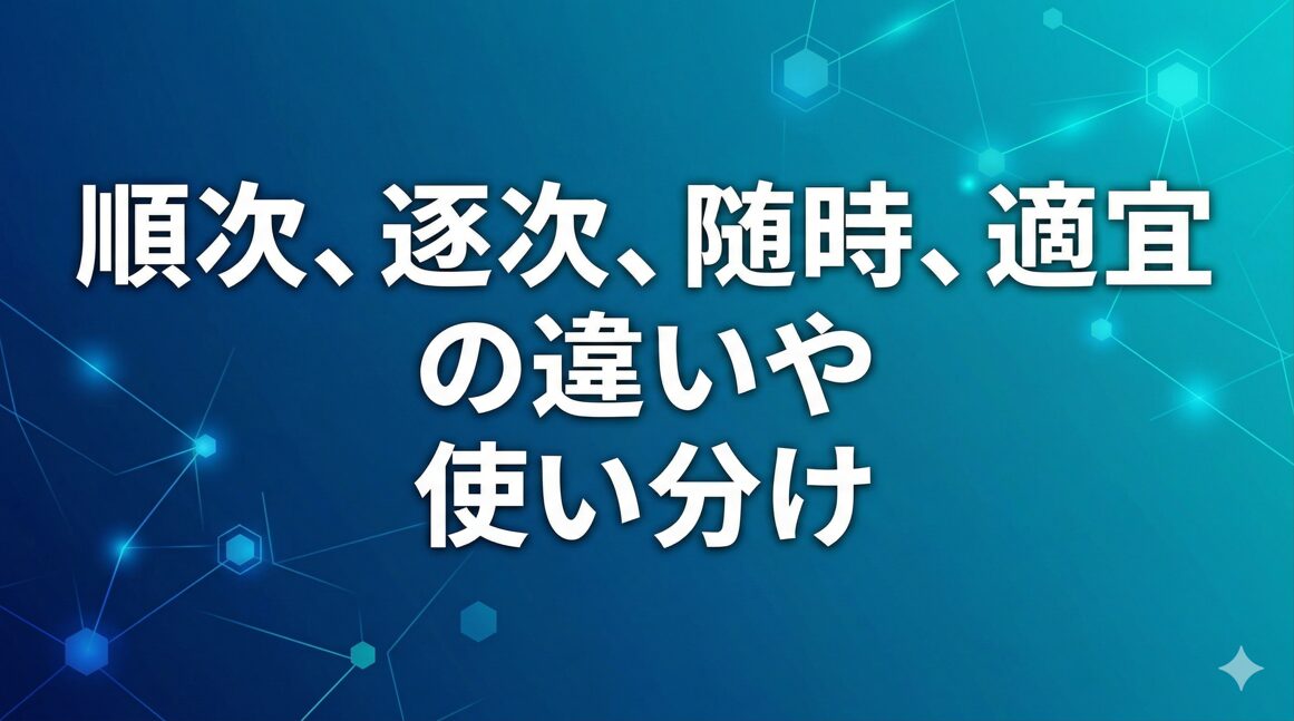 順次、逐次、随時、適宜の違いや使い分け
