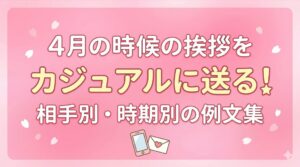4月の時候の挨拶をカジュアルに送る！相手別・時期別の例文集