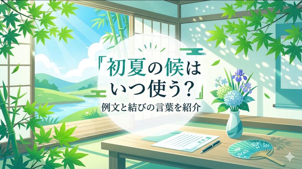 初夏の候はいつ使う？例文と結びの言葉を紹介