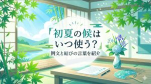 初夏の候はいつ使う？例文と結びの言葉を紹介