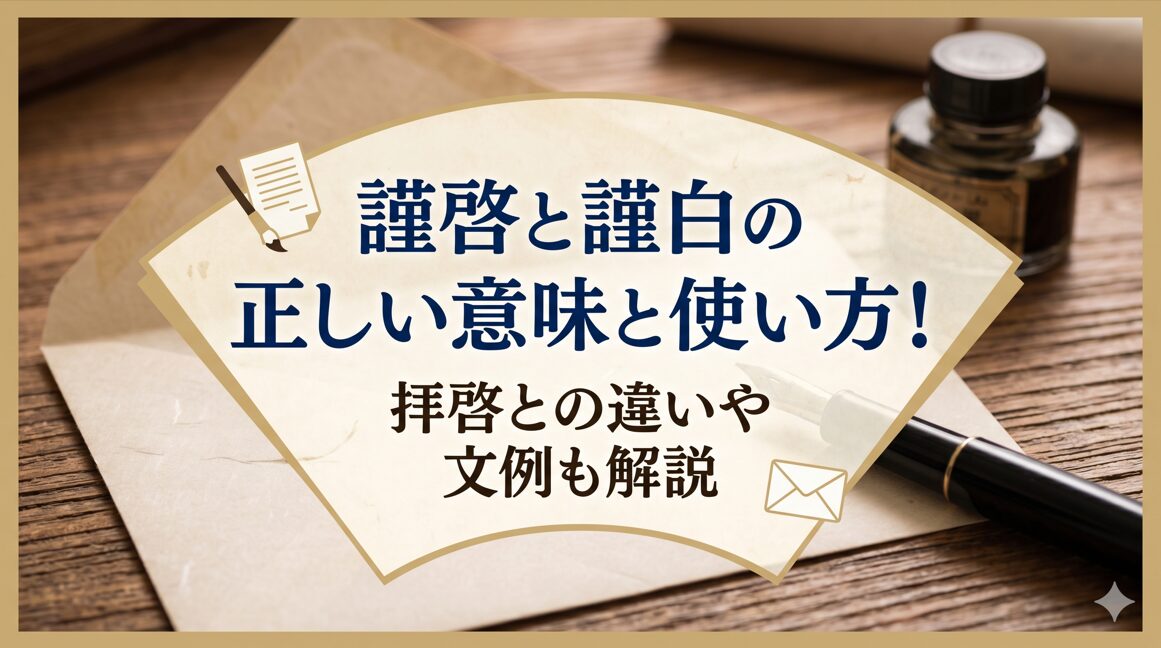 謹啓と謹白の正しい意味と使い方！拝啓との違いや文例も解説