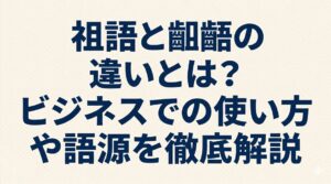 祖語と齟齬の違いとは？ビジネスでの使い方や語源を徹底解説