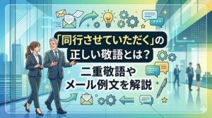 同行させていただくの正しい敬語とは？二重敬語やメール例文を解説