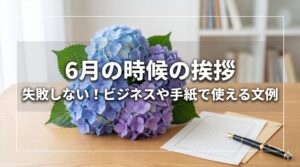 6月の時候の挨拶で失敗しない！ビジネスや手紙で使える文例
