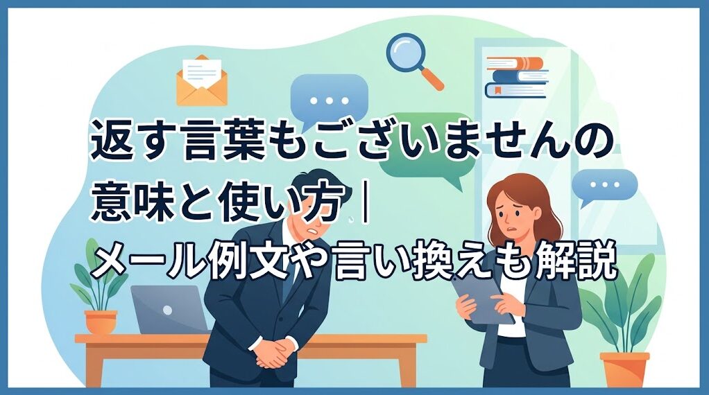 返す言葉もございませんの意味と使い方｜メール例文や言い換えも解説