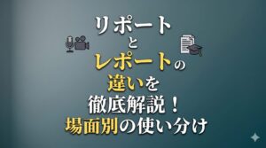 リポートとレポートの違いを徹底解説！場面別の使い分け