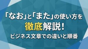 ｢なお｣や｢また｣の使い方を徹底解説！ビジネス文章での違いと順番